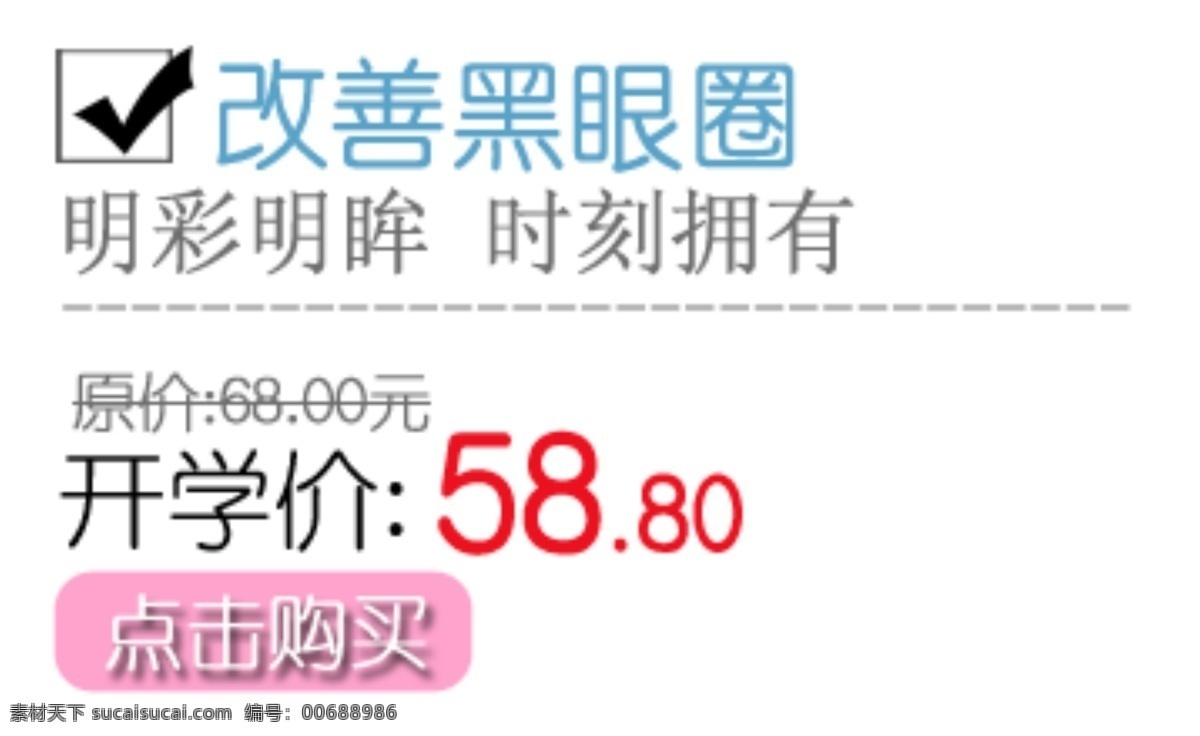 改善 黑 圓圈 眼霜 主 圖 直通車(chē) 字體 排版 甜蜜價(jià) 兩件包郵 新品首發(fā) 返還卷 暑期大促 限時(shí)搶購(gòu) 限量 秒 殺 搶購(gòu)價(jià) 個(gè)性長(zhǎng)褲 熱賣(mài) 購(gòu)物 驚喜 心跳價(jià) 分層 價(jià)格 白色